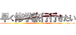 早く修学旅行行きたい (attack on titan)