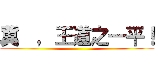 冀  ，王道之一平！ ()