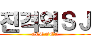 진격의ＳＪ (GET OUT)