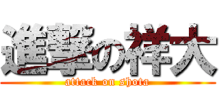 進撃の祥大 (attack on shota)