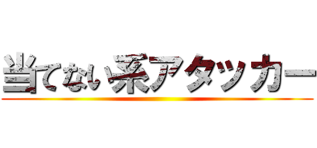 当てない系アタッカー ()