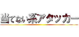 当てない系アタッカー ()