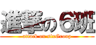 進撃の６班 (attack on sixGroup)