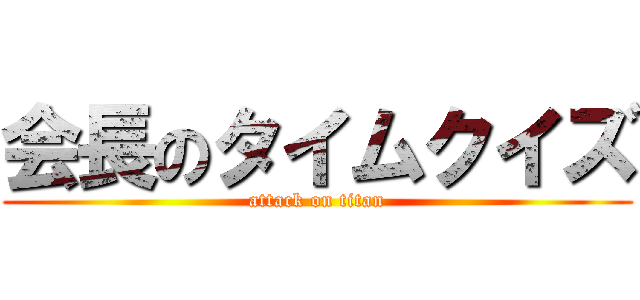 会長のタイムクイズ (attack on titan)