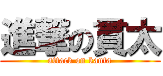 進撃の貫太 (attack on kanta)