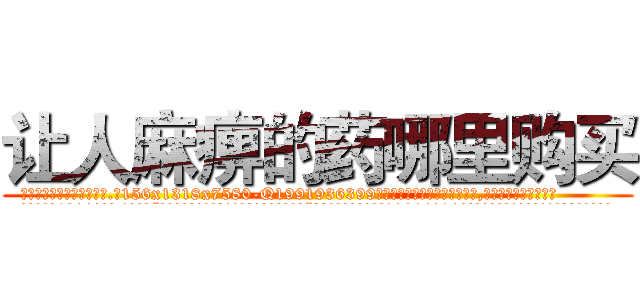 让人麻痹的药哪里购买 (让人麻痹的药哪里购买【电.话156x1318x7580-Q1991936399鑫宏药业】我们做的是长期生意,靠的是老客户长期支持
参考消息网2月20日报道 韩媒称，“剩女多、离婚率高的城市，房价一定会上涨。”这是中国经济学家金岩石2016年12月参加在上海举行的房地产相关论坛时说的话。
)