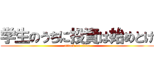 学生のうちに投資は始めとけ (attack on titan)
