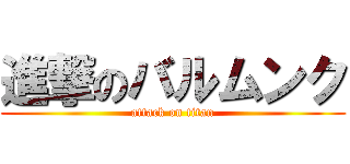 進撃のバルムンク (attack on titan)