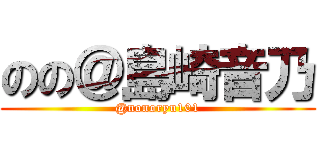 のの＠島崎音乃 (@nonoryu101)