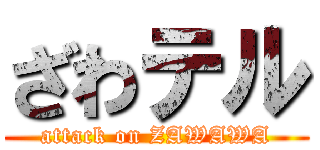 ざわテル (attack on ZAWAWA)