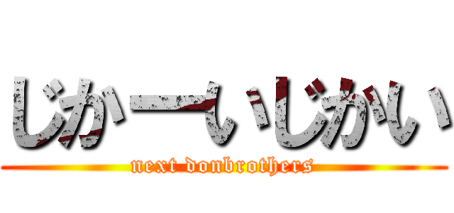 じかーいじかい (next donbrothers)