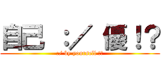 自己 ：／ 優！？ (:/ by yourself !?)