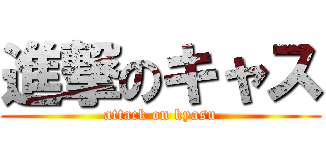 進撃のキャス (attack on kyasu)