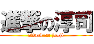 進撃の淳司 (attack on junji)