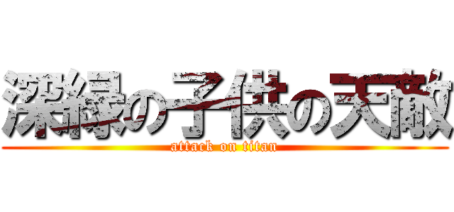 深緑の子供の天敵 (attack on titan)