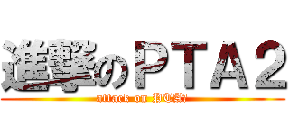 進撃のＰＴＡ２ (attack on PTAⅡ)