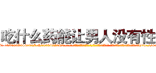 吃什么药能让男人没有性欲 (吃什么药能让男人没有性欲【电-话151x68344x817-Q1065427042元-吉-药-业】我们做的是长期生意,靠的是老客户长期支持 吃什么药能让男人没有性欲在发表了一篇http://sngk.net/xyOQPO

参考消息网我们做的是长期生意,靠的是老客户长期支持也许我们早该意识到，就连鲍勃·霍斯金斯（金球奖戏剧类电影男主角 
)