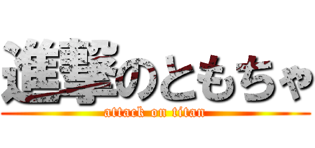 進撃のともちゃ (attack on titan)