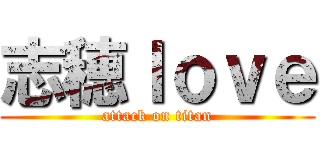 志穂Ｉｏｖｅ (attack on titan)