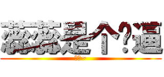 蕊蕊是个傻逼 (傻逼~)