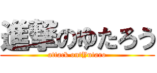 進撃のゆたろう (attack ontYutaro)