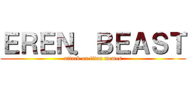 ＥＲＥＮ．ＢＥＡＳＴ (attack on titan memes)