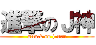 進撃のＪ神 (attack on j-son)