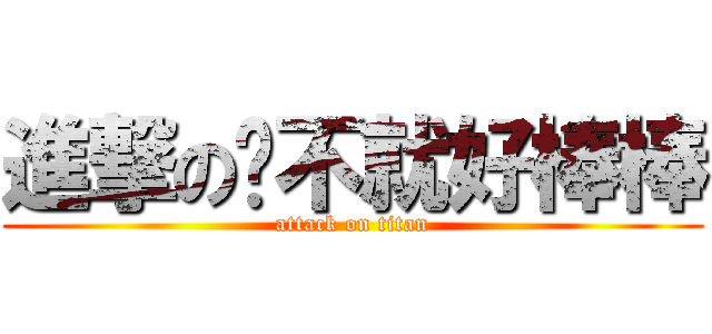 進撃のㄚ不就好棒棒 (attack on titan)