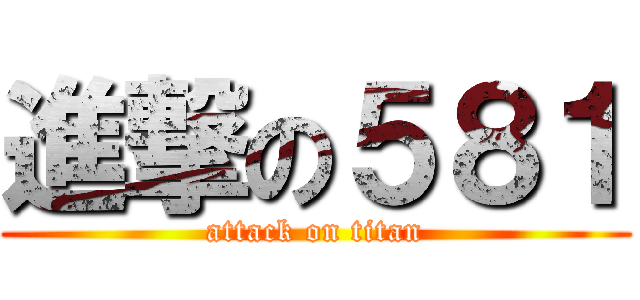 進撃の５８１ (attack on titan)