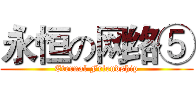 永恒の网络⑤ (Eternal Friendship)