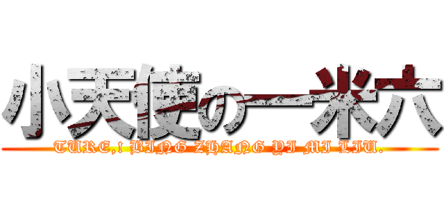 小天使の一米六 (TURE,! BING ZHANG YI MI LIU.)