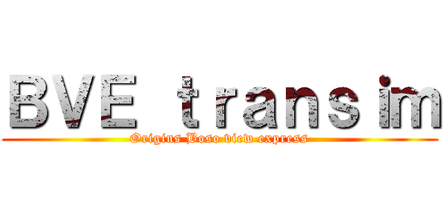 ＢＶＥ ｔｒａｎｓｉｍ (Origins Boso view express)