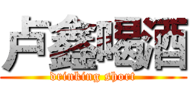 卢鑫喝酒 (drinking short)