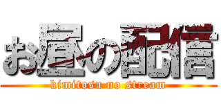 お昼の配信 (kimitosu no stream)