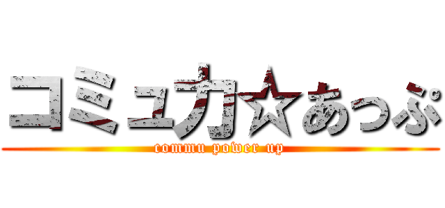 コミュ力☆あっぷ (commu power up)