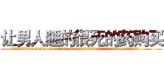 让男人睡的很死的药购买 (让男人睡的很死的药购买【电.话156x1318x7580-Q1991936399鑫宏药业】我们做的是长期生意,靠的是老客户长期支持
参考消息网2月20日报道 韩媒称，“剩女多、离婚率高的城市，房价一定会上涨。”这是中国经济学家金岩石2016年12月参加在上海举行的房地产相关论坛时说的话。
)