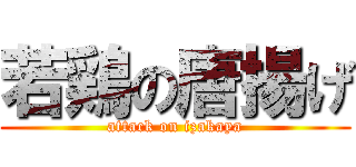 若鶏の唐揚げ (attack on izakaya)