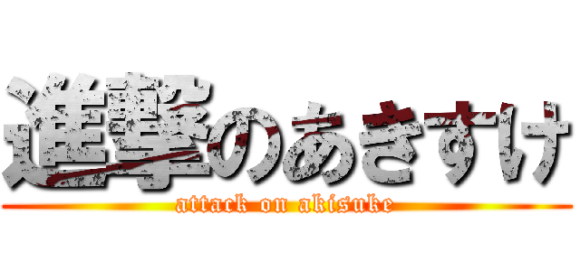 進撃のあきすけ (attack on akisuke)