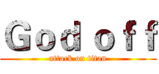Ｇｏｄ ｏｆｆ (attack on titan)