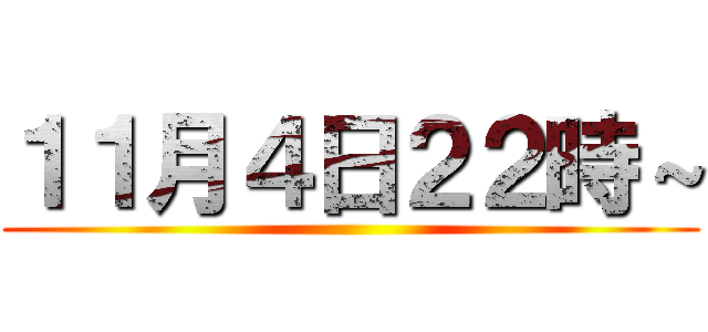 １１月４日２２時～ ()