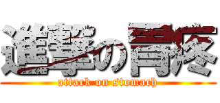 進撃の胃疼 (attack on stomach)