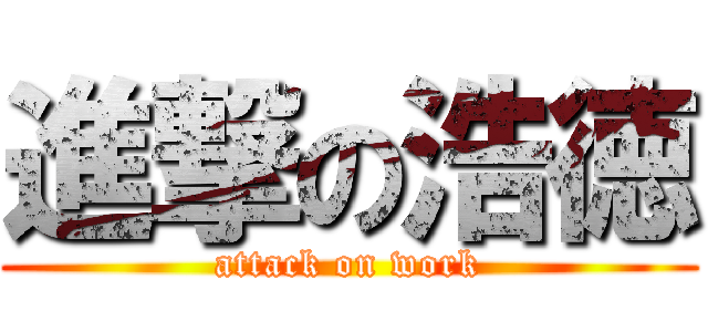 進撃の浩徳 (attack on work)