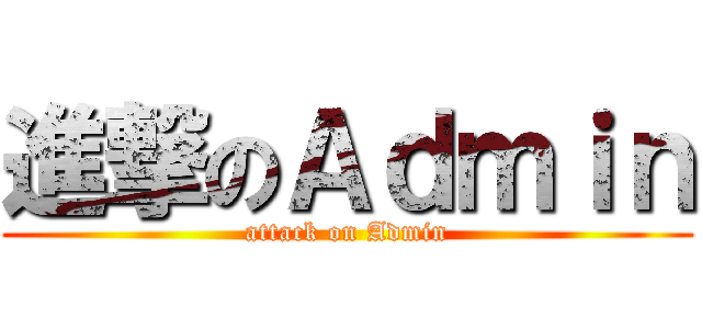 進撃のＡｄｍｉｎ (attack on Admin)