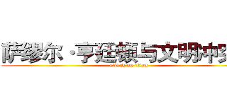 萨缪尔·亨廷顿与文明冲突论 (attack on titan)