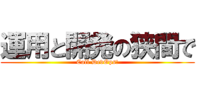 運用と開発の狭間で (Call DevOps!)