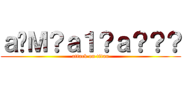 ａ�Ｍ？ａ１？ａ？？？ (attack on titan)