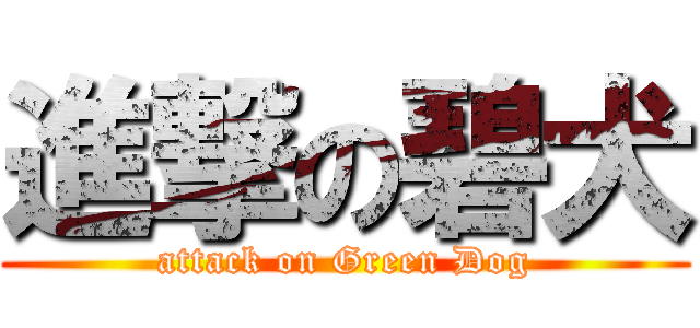 進撃の碧犬 (attack on Green Dog)