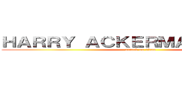 ＨＡＲＲＹ ＡＣＫＥＲＭＡＮ ＳＥＩＴＺ (attack on titan)