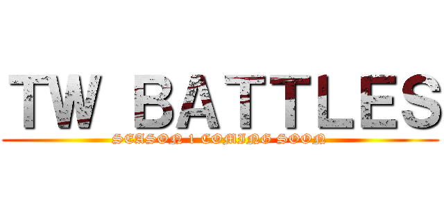 ＴＷ ＢＡＴＴＬＥＳ (SEASON 1 COMING SOON)