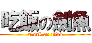 吃飯の劍魚 (attack on Fish)